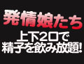 発情娘たち#10084;上下2口で精子を飲み放題！三時間SP！