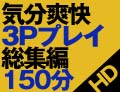 気分爽快3Pプレイ総集編150分DX